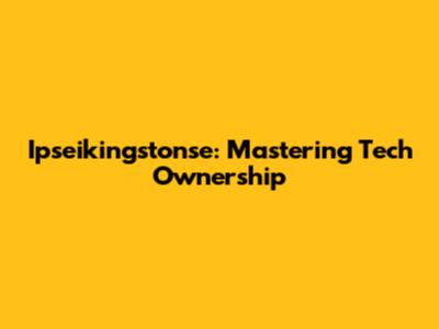 Ipseikingstonse: Mastering Tech Ownership