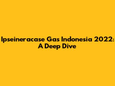 Ipseineracase Gas Indonesia 2022: A Deep Dive