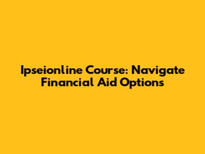 Ipseionline Course: Navigate Financial Aid Options