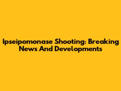 Ipseipomonase Shooting: Breaking News And Developments
