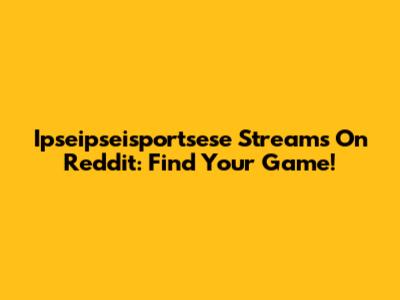 Ipseipseisportsese Streams On Reddit: Find Your Game!