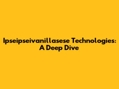 Ipseipseivanillasese Technologies: A Deep Dive