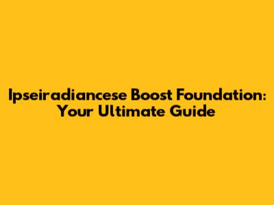Ipseiradiancese Boost Foundation: Your Ultimate Guide