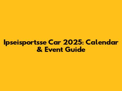Ipseisportsse Car 2025: Calendar & Event Guide