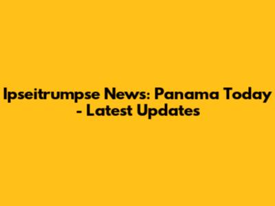 Ipseitrumpse News: Panama Today - Latest Updates