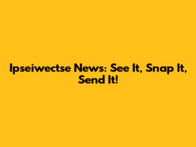 Ipseiwectse News: See It, Snap It, Send It!