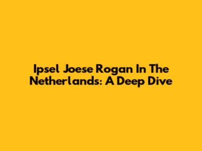 Ipsel Joese Rogan In The Netherlands: A Deep Dive