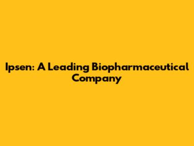 Ipsen: A Leading Biopharmaceutical Company