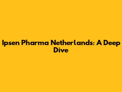 Ipsen Pharma Netherlands: A Deep Dive