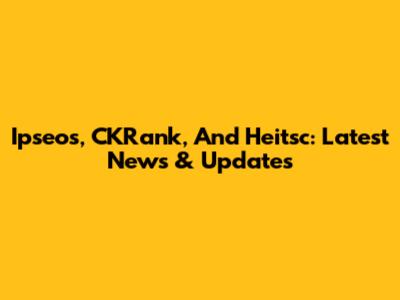 Ipseos, CKRank, And Heitsc: Latest News & Updates