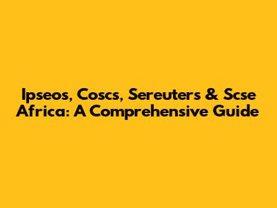 Ipseos, Coscs, Sereuters & Scse Africa: A Comprehensive Guide