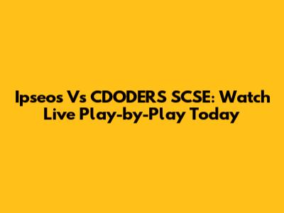 Ipseos Vs CDODERS SCSE: Watch Live Play-by-Play Today
