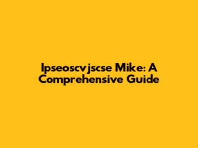 Ipseoscvjscse Mike: A Comprehensive Guide