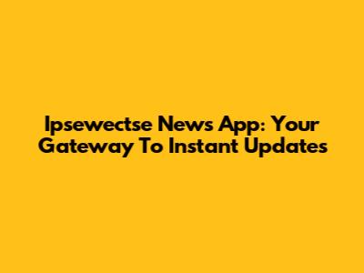 Ipsewectse News App: Your Gateway To Instant Updates