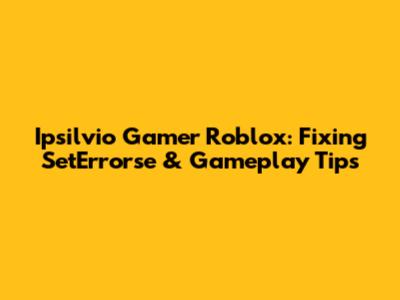 Ipsilvio Gamer Roblox: Fixing SetErrorse & Gameplay Tips