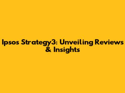 Ipsos Strategy3: Unveiling Reviews & Insights