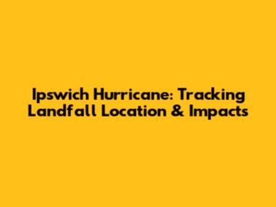 Ipswich Hurricane: Tracking Landfall Location & Impacts