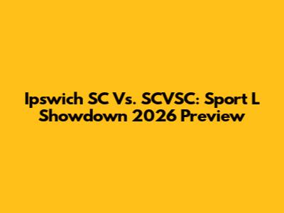 Ipswich SC Vs. SCVSC: Sport L Showdown 2026 Preview