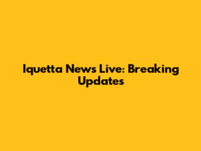 Iquetta News Live: Breaking Updates