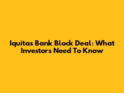 Iquitas Bank Block Deal: What Investors Need To Know