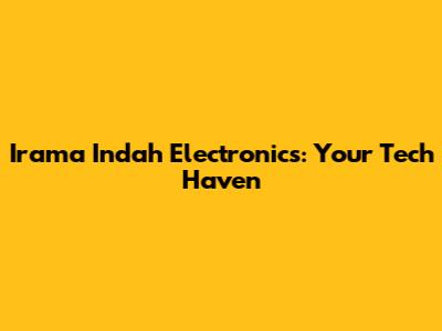 Irama Indah Electronics: Your Tech Haven