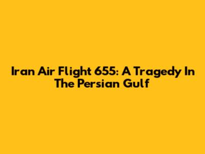 Iran Air Flight 655: A Tragedy In The Persian Gulf