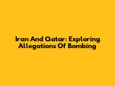 Iran And Qatar: Exploring Allegations Of Bombing