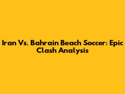 Iran Vs. Bahrain Beach Soccer: Epic Clash Analysis