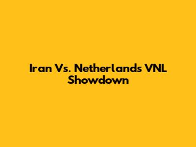 Iran Vs. Netherlands VNL Showdown
