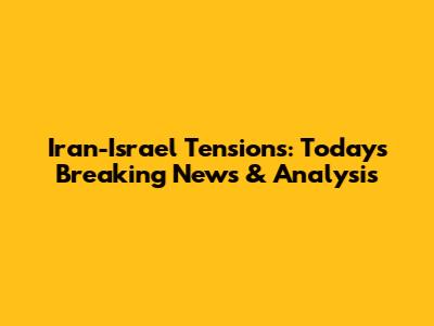 Iran-Israel Tensions: Today's Breaking News & Analysis