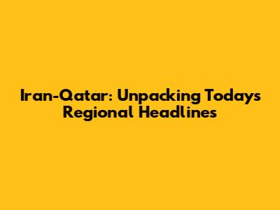 Iran-Qatar: Unpacking Today's Regional Headlines