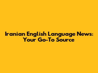 Iranian English Language News: Your Go-To Source