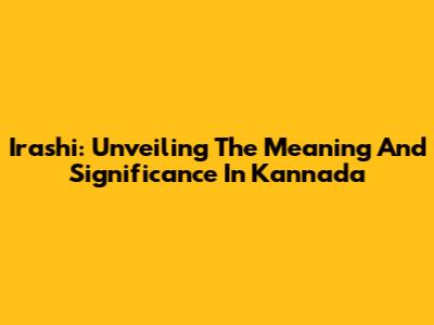 Irashi: Unveiling The Meaning And Significance In Kannada