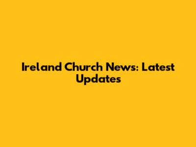 Ireland Church News: Latest Updates
