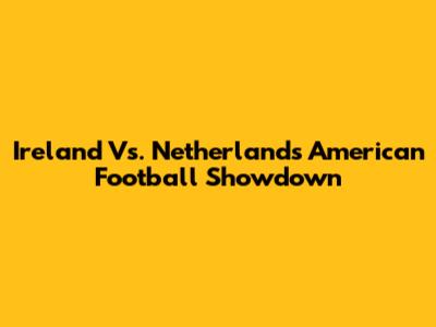 Ireland Vs. Netherlands American Football Showdown