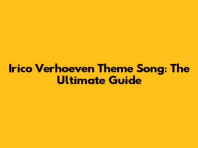 Irico Verhoeven Theme Song: The Ultimate Guide