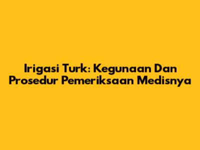 Irigasi Turk: Kegunaan Dan Prosedur Pemeriksaan Medisnya