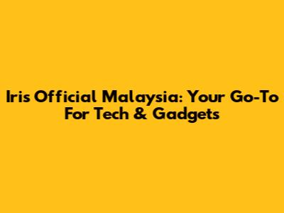 Iris Official Malaysia: Your Go-To For Tech & Gadgets
