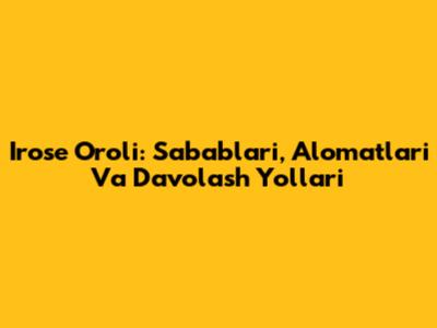 Irose Oroli: Sabablari, Alomatlari Va Davolash Yo'llari