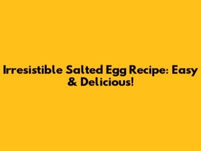 Irresistible Salted Egg Recipe: Easy & Delicious!