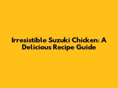 Irresistible Suzuki Chicken: A Delicious Recipe Guide