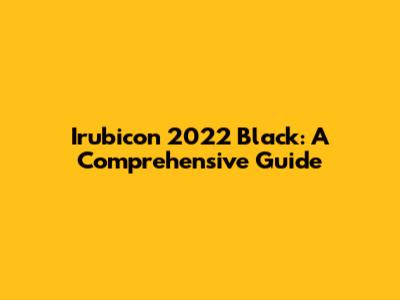Irubicon 2022 Black: A Comprehensive Guide