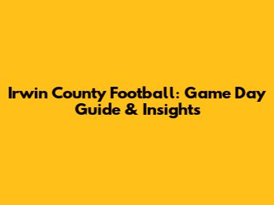 Irwin County Football: Game Day Guide & Insights