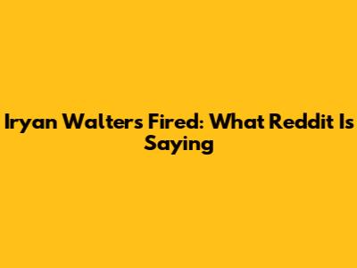 Iryan Walters Fired: What Reddit Is Saying