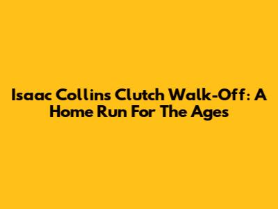 Isaac Collins' Clutch Walk-Off: A Home Run For The Ages