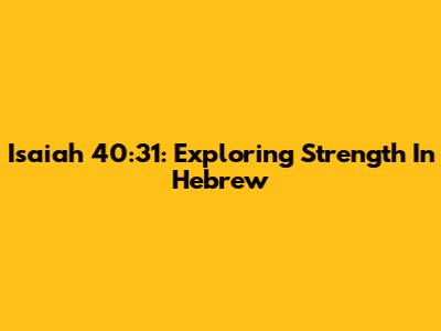 Isaiah 40:31: Exploring Strength In Hebrew