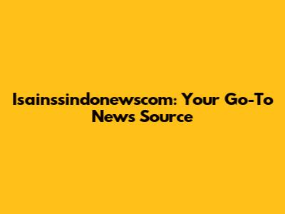 Isainssindonewscom: Your Go-To News Source