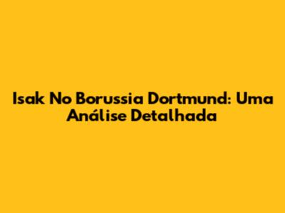 Isak No Borussia Dortmund: Uma Análise Detalhada