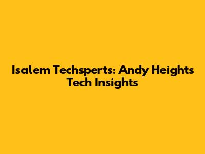Isalem Techsperts: Andy Height's Tech Insights