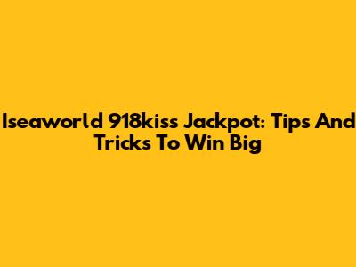 Iseaworld 918kiss Jackpot: Tips And Tricks To Win Big